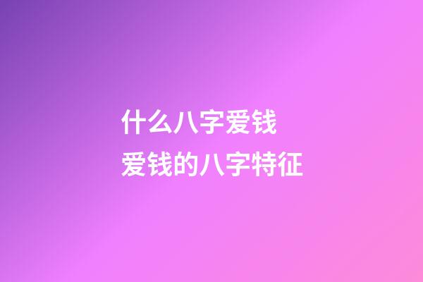 什么八字爱钱 爱钱的八字特征